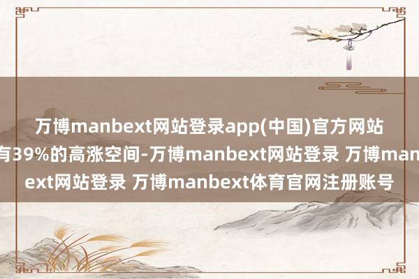 万博manbext网站登录app(中国)官方网站　　它以为保乐力加的股价有39%的高涨空间-万博manbext网站登录 万博manbext体育官网注册账号