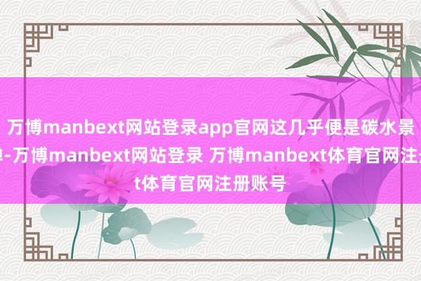 万博manbext网站登录app官网这几乎便是碳水景观炸弹-万博manbext网站登录 万博manbext体育官网注册账号