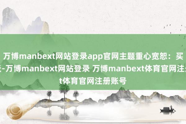 万博manbext网站登录app官网主题重心宽恕：买卖航天-万博manbext网站登录 万博manbext体育官网注册账号