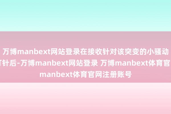万博manbext网站登录在接收针对该突变的小骚动RNA药物打针后-万博manbext网站登录 万博manbext体育官网注册账号