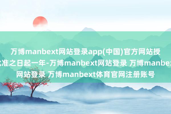 万博manbext网站登录app(中国)官方网站授权有用期自董事会批准之日起一年-万博manbext网站登录 万博manbext体育官网注册账号