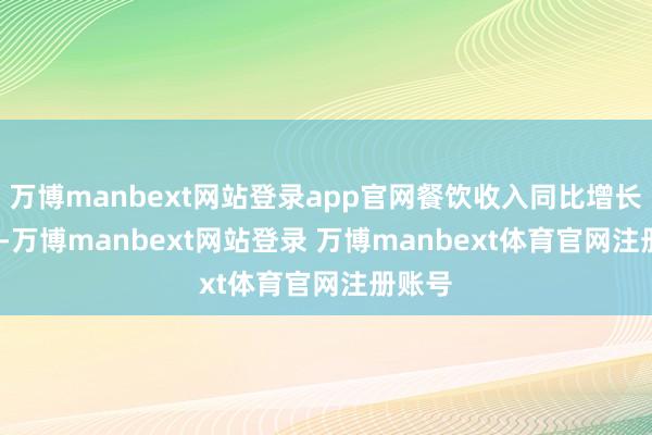 万博manbext网站登录app官网餐饮收入同比增长2.5%-万博manbext网站登录 万博manbext体育官网注册账号