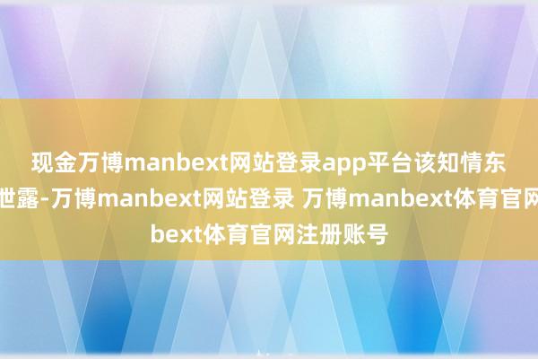 现金万博manbext网站登录app平台　　该知情东说念主士泄露-万博manbext网站登录 万博manbext体育官网注册账号